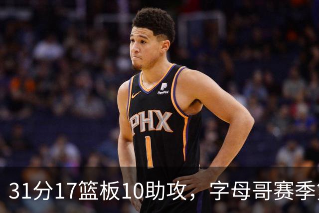 31分17篮板10助攻，字母哥赛季第二次三双助热火大胜