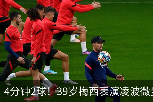 4分钟2球！39岁梅西表演凌波微步：50米奔袭2变向 2次穿裆戏耍后卫