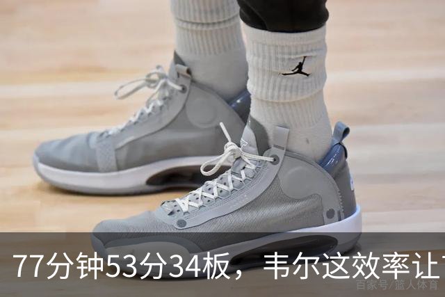 77分钟53分34板，韦尔这效率让首发中锋尴尬了