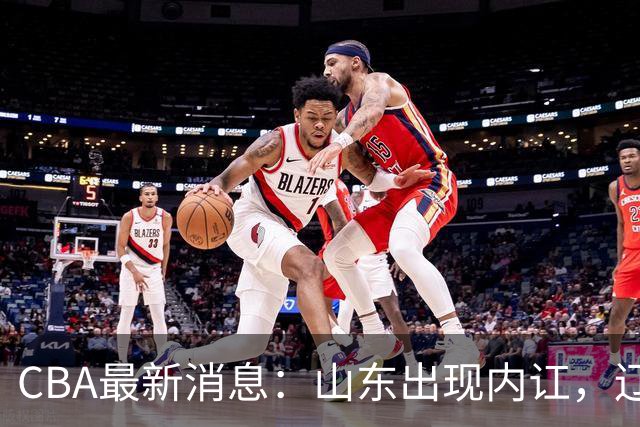 CBA最新消息：山东出现内讧，辽宁后卫被网爆，上海或买断洛夫顿