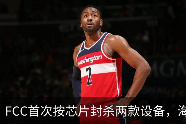 FCC首次按芯片封杀两款设备，海思SoC成焦点