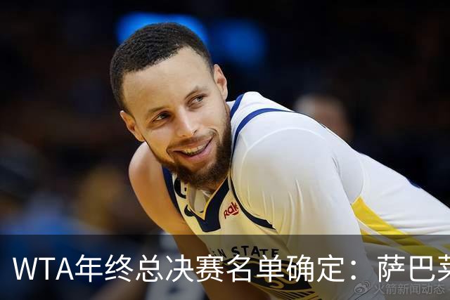 WTA年终总决赛名单确定：萨巴莱巴争冠概率很高，新人给到新活力